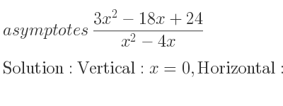 The asymptotes of (3x^2-18x+24)/(x^2-4x) is Vertical: x=0,Horizontal: y=3